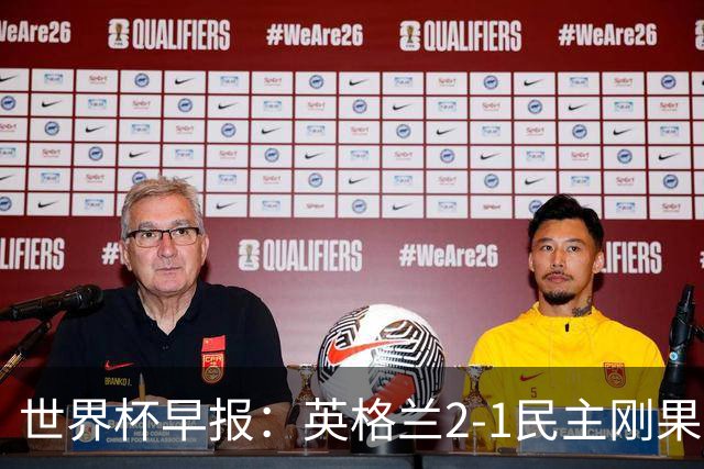 世界杯早报：英格兰2-1民主刚果；比利时3-2加时绝杀民主刚果