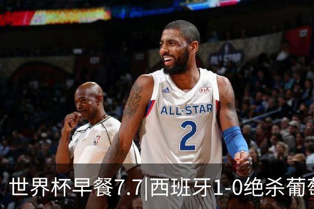 世界杯早餐7.7|西班牙1-0绝杀葡萄牙 中国男篮世预赛大胜中国台北