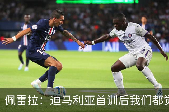 佩雷拉：迪马利亚首训后我们都觉得有他能夺冠