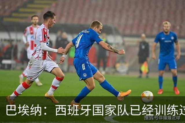 巴埃纳：西班牙国家队已经训练过点球，我对主罚点球很有信心