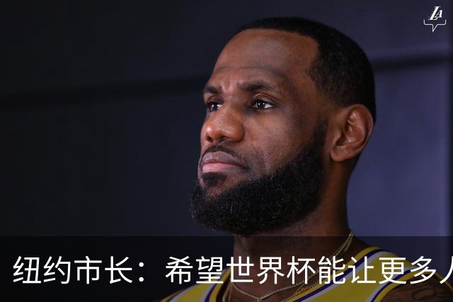 纽约市长：希望世界杯能让更多人爱足球 阿尔特塔让拉亚上位正确