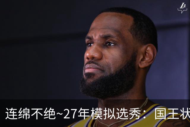 连绵不绝~27年模拟选秀：国王状元摘斯托克斯 篮网榜眼选霍尔特