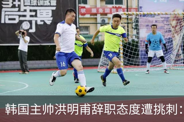韩国主帅洪明甫辞职态度遭挑刺：没说对不起+离场时手插兜